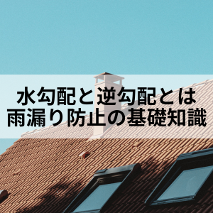 水勾配と逆勾配とは？雨漏りを防ぐための基礎知識