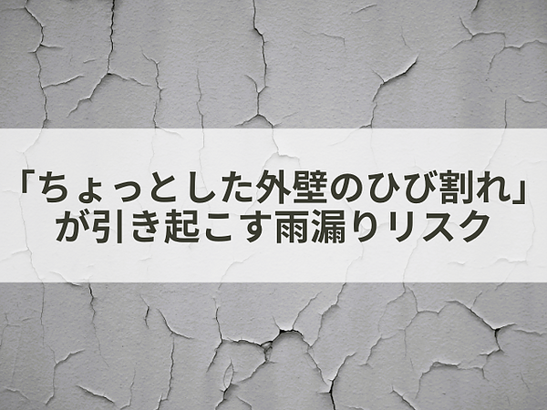 「ちょっとした外壁のひび割れ」が引き起こす雨漏りリスクの画像